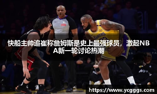 快船主帅追崔称詹姆斯是史上最强球员，激起NBA新一轮讨论热潮