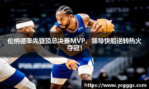 伦纳德率先登顶总决赛MVP，领导快船逆转热火夺冠！